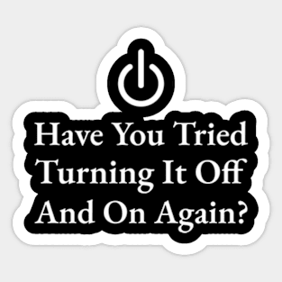 Have You Tried Turning It Off And On Again Sticker